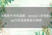 从电影中寻找温暖：ppypp人伦电影App为您连接家庭与情感