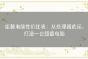 组装电脑性价比表：从处理器选起，打造一台超值电脑