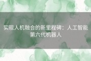 实现人机融合的新里程碑：人工智能第六代机器人