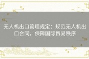 无人机出口管理规定：规范无人机出口合同，保障国际贸易秩序