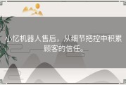 小忆机器人售后，从细节把控中积累顾客的信任。