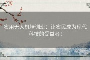 农用无人机培训班：让农民成为现代科技的受益者！