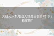 大疆无人机电池无效是否会影响飞行稳定性？