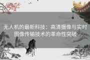 无人机的最新科技：高清摄像与实时图像传输技术的革命性突破