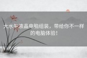 大水牛液晶电脑组装，带给你不一样的电脑体验！