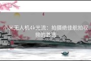 小米无人机4k光流：拍摄绝佳航拍视频的首选