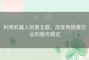 利用机器人创意主题，改变传统餐饮业的服务模式