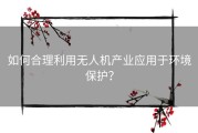 如何合理利用无人机产业应用于环境保护？