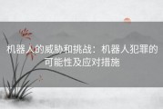 机器人的威胁和挑战：机器人犯罪的可能性及应对措施