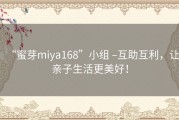 “蜜芽miya168”小组 –互助互利，让亲子生活更美好！