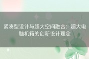 紧凑型设计与超大空间融合：超大电脑机箱的创新设计理念