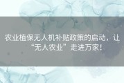 农业植保无人机补贴政策的启动，让“无人农业”走进万家！