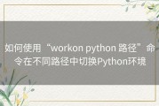 如何使用“workon python 路径”命令在不同路径中切换Python环境