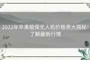 2022年苹果植保无人机价格表大揭秘：了解最新行情