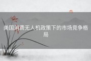 美国消费无人机政策下的市场竞争格局