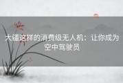 大疆这样的消费级无人机：让你成为空中驾驶员