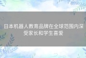 日本机器人教育品牌在全球范围内深受家长和学生喜爱