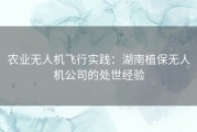 农业无人机飞行实践：湖南植保无人机公司的处世经验
