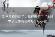 别再浪费时间了，现在就使用“全彩本子无惨琉璃神社”App吧！