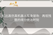 科比高仿真机器人现身球场：再现残酷的得分统治时刻