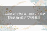 无人机最新法律法规：明确无人机赛事和表演的组织和管理要求