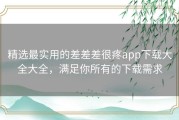 精选最实用的差差差很疼app下载大全大全，满足你所有的下载需求