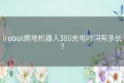 irobot擦地机器人380充电时间有多长？