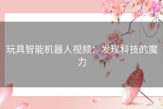 玩具智能机器人视频：发现科技的魔力