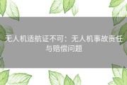 无人机适航证不可：无人机事故责任与赔偿问题