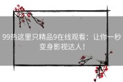 99热这里只精品9在线观看：让你一秒变身影视达人！