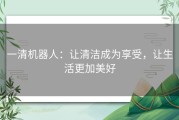 一清机器人：让清洁成为享受，让生活更加美好