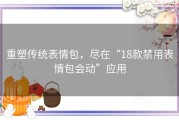 重塑传统表情包，尽在“18款禁用表情包会动”应用