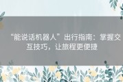 “能说话机器人”出行指南：掌握交互技巧，让旅程更便捷