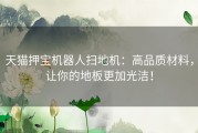 天猫押宝机器人扫地机：高品质材料，让你的地板更加光洁！