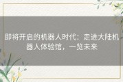即将开启的机器人时代：走进大陆机器人体验馆，一览未来