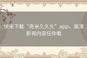 快来下载“奇米久久久”app，高清影视内容任你看