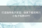 打造独特兔子家园：快来下载把两只小兔子吸肿APP！