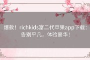 爆款！richkids富二代苹果app下载：告别平凡，体验豪华！