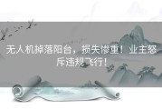 无人机掉落阳台，损失惨重！业主怒斥违规飞行！