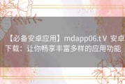 【必备安卓应用】mdapp06.tⅤ 安卓下载：让你畅享丰富多样的应用功能