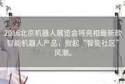 2016北京机器人展览会将亮相最新款智能机器人产品，掀起“智能社区”风潮。