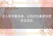 无人机带着快递，让你的包裹更快更安全送达