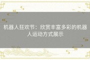 机器人狂欢节：欣赏丰富多彩的机器人运动方式展示