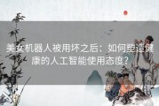 美女机器人被用坏之后：如何塑造健康的人工智能使用态度？