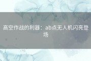 高空作战的利器：ab点无人机闪亮登场