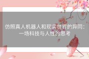 仿照真人机器人和现实世界的异同：一场科技与人性的思考