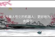 当今最人性化的机器人：更好地为人类服务