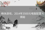 畅快游戏，2014年3500元电脑配置大揭秘