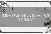 柔性手术机器人进行心脏手术，将成为新的趋势？