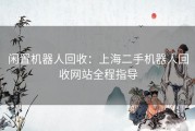 闲置机器人回收：上海二手机器人回收网站全程指导